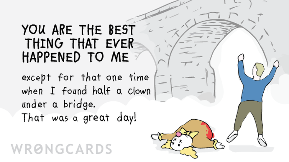 Thinking of You ecard with text: You are the best thing that ever happened to me except for that one time when I found half a clown under a bridge. That was a great day!