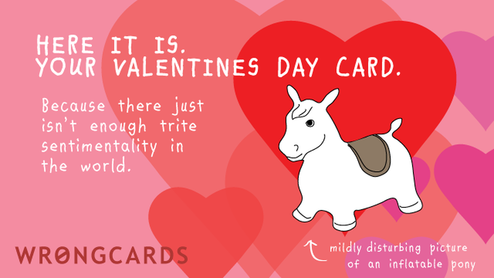 Valentines ecard with text: Here it is. Your Valentines Day card. Because there just isn't enough trite sentimentality in the world. (A picture of an inflatable pony with the caption - mildly disturbing picture of an inflatable pony.)