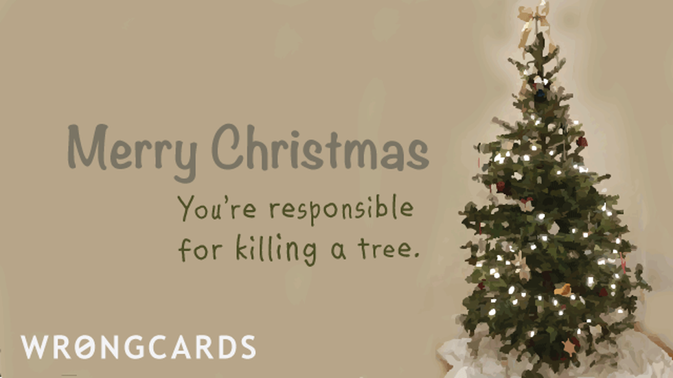 Christmas ecard with text: Merry Christmas. You're responsible for killing a tree.