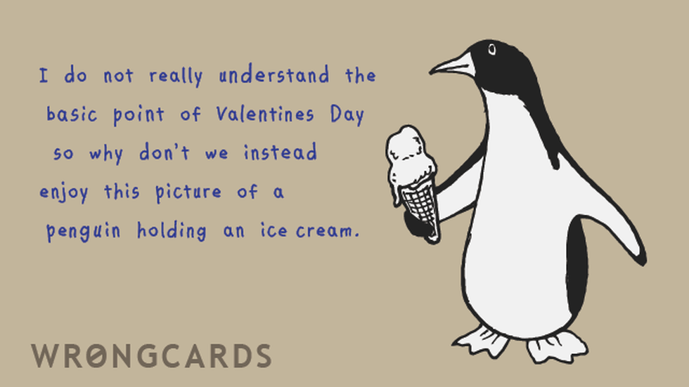 Valentines ecard with text: I don't understand the basic point of Valentines Day so let's instead admire this picture of a penguin holding an ice cream.