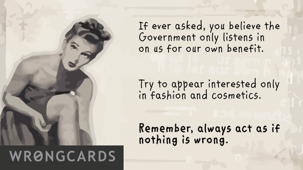Dark Humor ecard with text: if ever asked, you believe the government only listens in on us for our own benefit. try and appear interested only in fashion and cosmetics. remember, always act as if nothing is wrong.