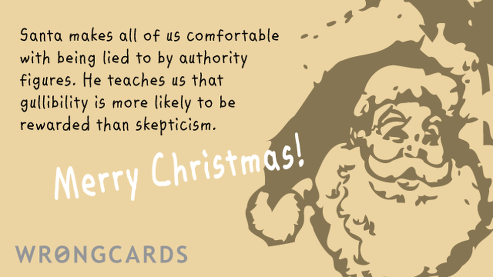 the santa claus myth Christmas ecard: Santa makes all us comfortable with being lied to by authority figures. He teaches us that gullibility is more likely to be rewarded than skepticism.