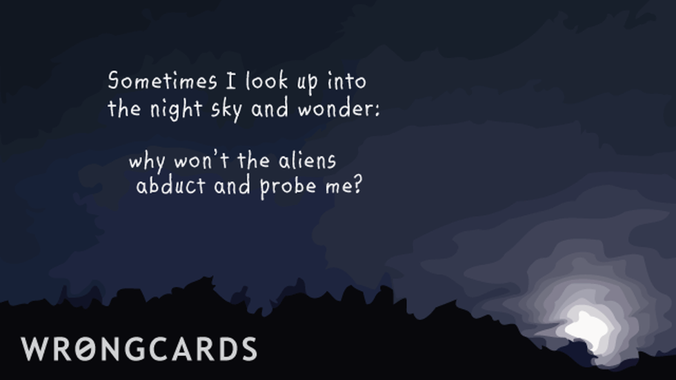 aliens fail me WTF ecard: 'Sometimes I look up into the night sky and wonder: why wont the aliens abduct and probe me?'