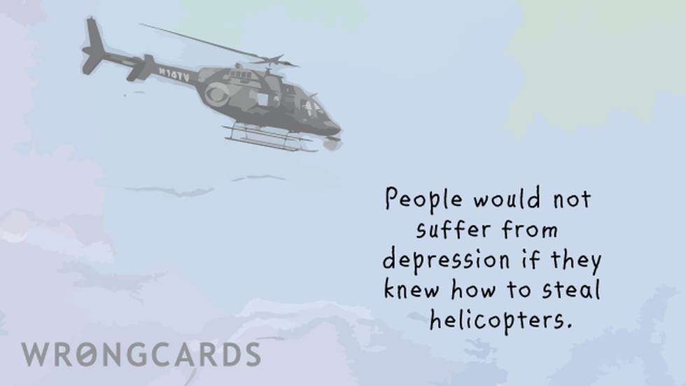 Inspirational ecard with text: People would not suffer from depression if they knew how to steal helicopters.