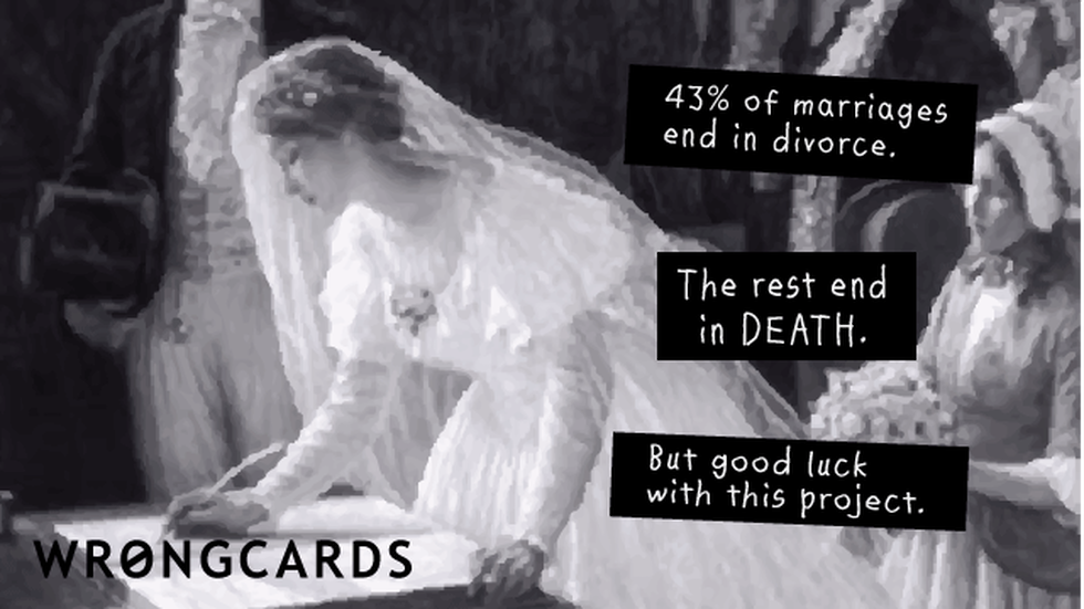 Weddings ecard with text: 43% of marriages end in divorce. The rest end in death. But good luck with this project.