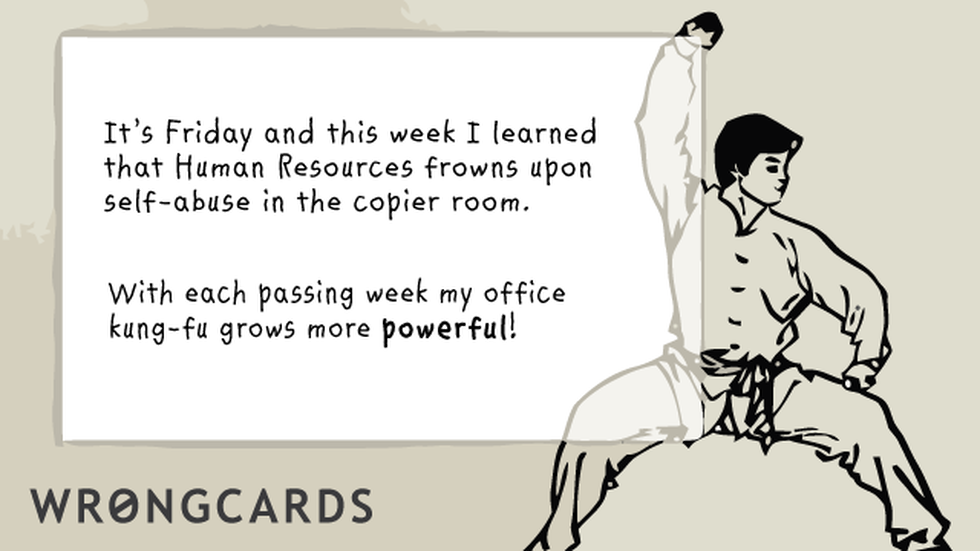 Workplace ecard with text: Its Friday, and this week I learned the Human Resources frowns upon self-abuse in the copier room. With each passing week my office kung fu grows more powerful!