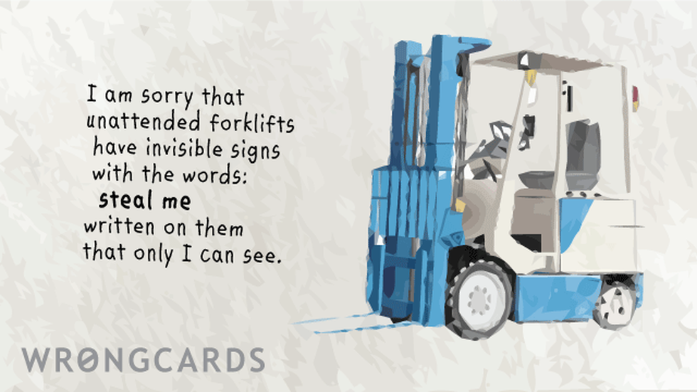 Apology ecard with text: I am sorry that unattended forklifts have invisible sign with the words: steal me written on them that only I can see.