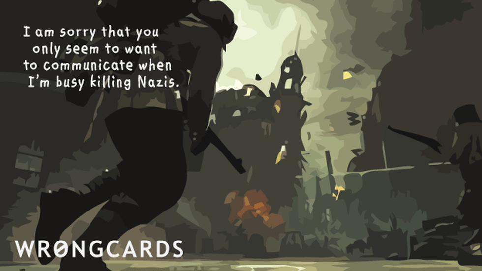 Apology ecard with text: i am sorry that you only seem to want to communicate when i'm busy killing Nazis.