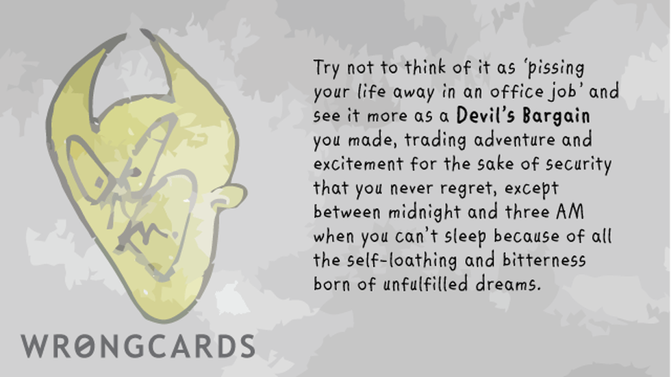 Workplace ecard with text: Try not to regard it as 'pissing your life away in an office job' and see it more as a Devil's Bargain you made, trading adventure and excitement for the sake of security that you never regret, except between midnight and three am