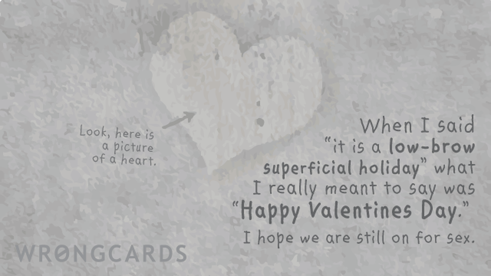 Valentines ecard with text: When I said 'it is a low-brow superficial holiday' what I really meant to say was 'Happy Valentines Day.' I hope we are still on for sex.
