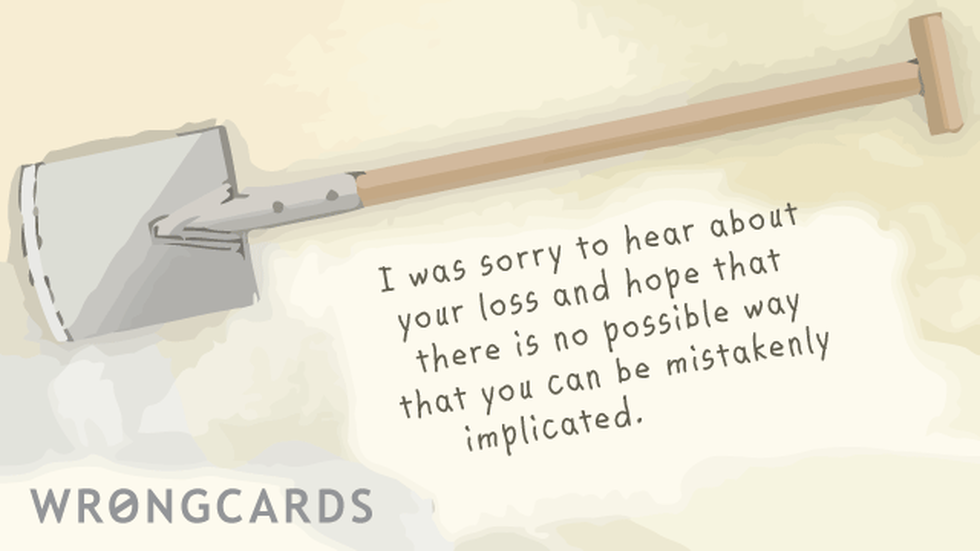 Sympathy ecard with text: I was sorry to hear about your loss and hope that there is no possible way that you can be mistakenly implicated.