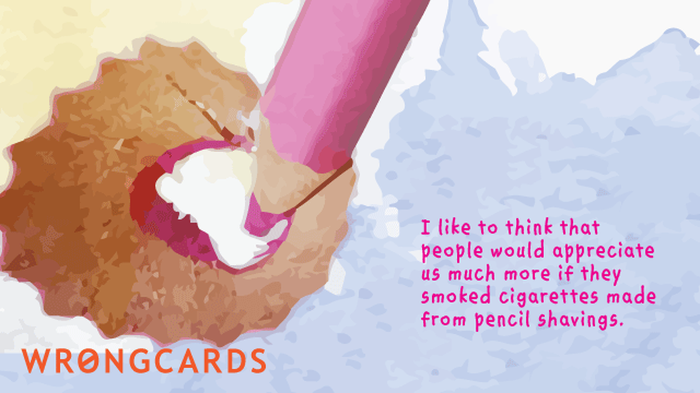Thinking of You ecard with text: I like to think that people would appreciate us much more if they smoked cigarettes made from pencil shavings.