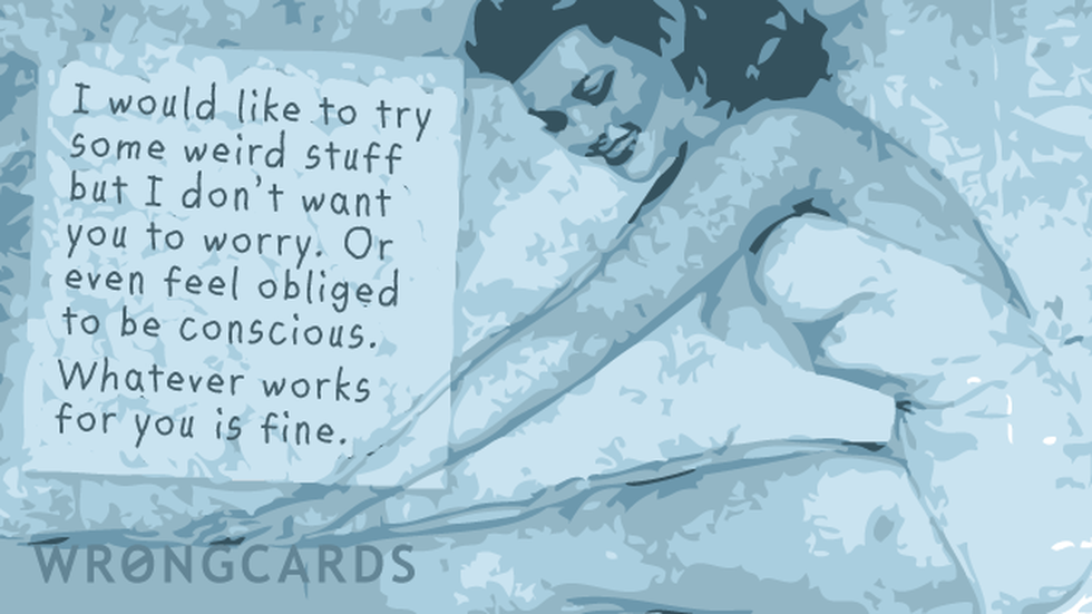 Thinking of You ecard with text: I would like to try some weird stuff but I dont want you to worry. Or even feel obliged to be conscious. Whatever works for you is fine.