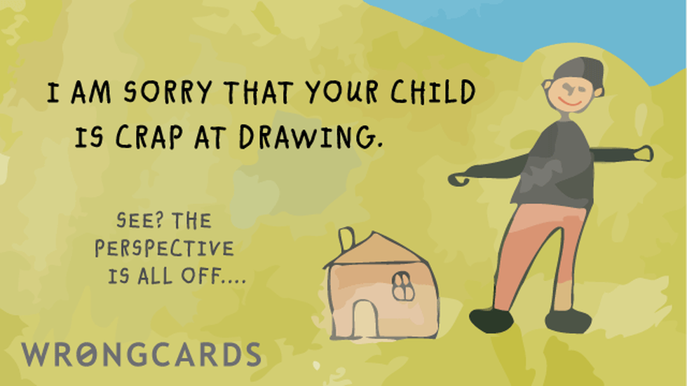 Apology ecard with text: I am sorry your child is crap at drawing. SEE? the perspective is all off ...