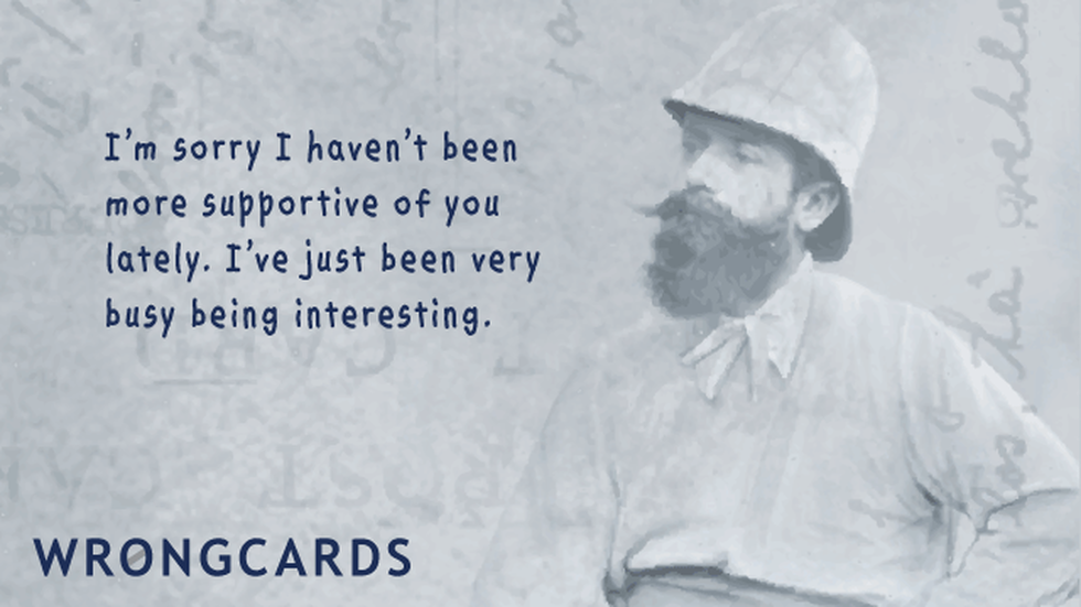 Apology ecard with text: I am sorry I have not been more supportive of you lately. I have just been very busy being interesting.