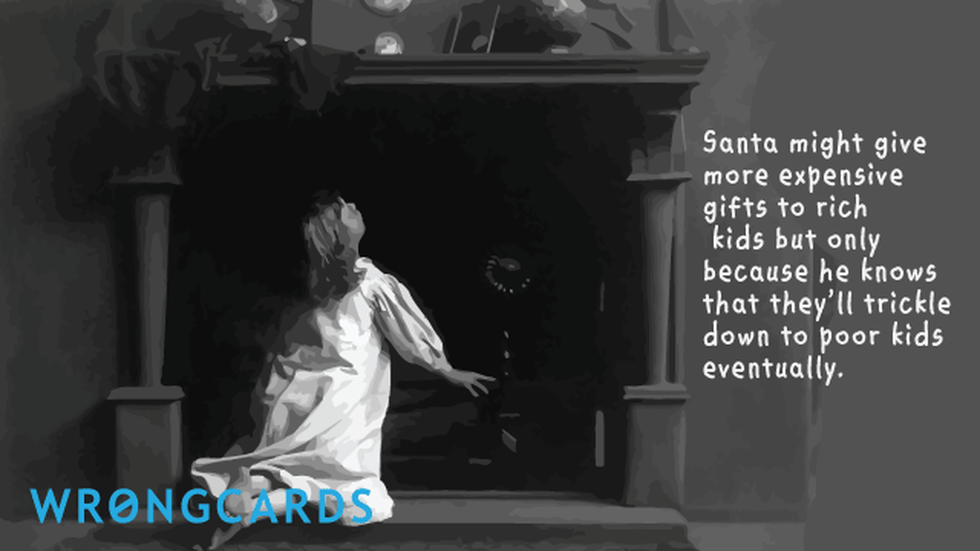 Christmas ecard with text: Santa might give more expensive gifts to rich kids but only because he knows they'll eventually trickle down to poor kids.