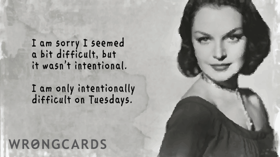 Apology ecard with text: I am sorry I seemed a bit difficult, but it wasn't intentional. I am only intentionally difficult on Tuesdays.