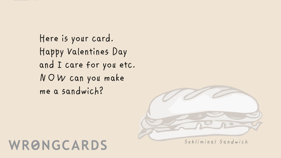 Valentines ecard with text: Here is your Valentines Day card. NOW can you make me a sandwich?