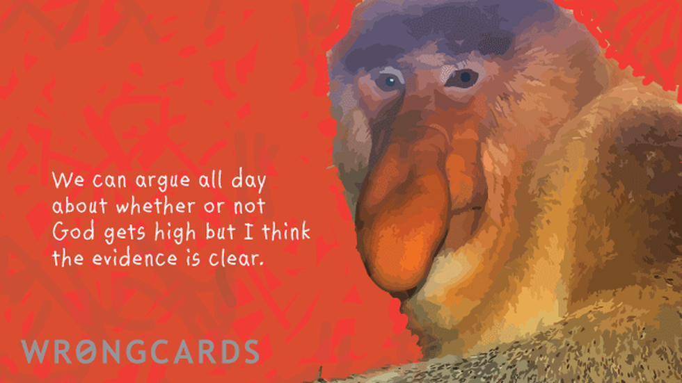 Dark Humor ecard with text: We can argue all day whether or not God gets high, but I think the evidence is clear.
