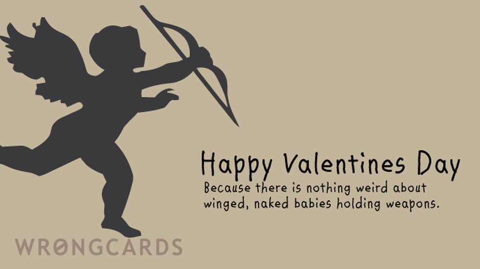 Valentines ecard with text: Happy Valentines Day. Because there is nothing weird about winged, naked babies holding weapons.