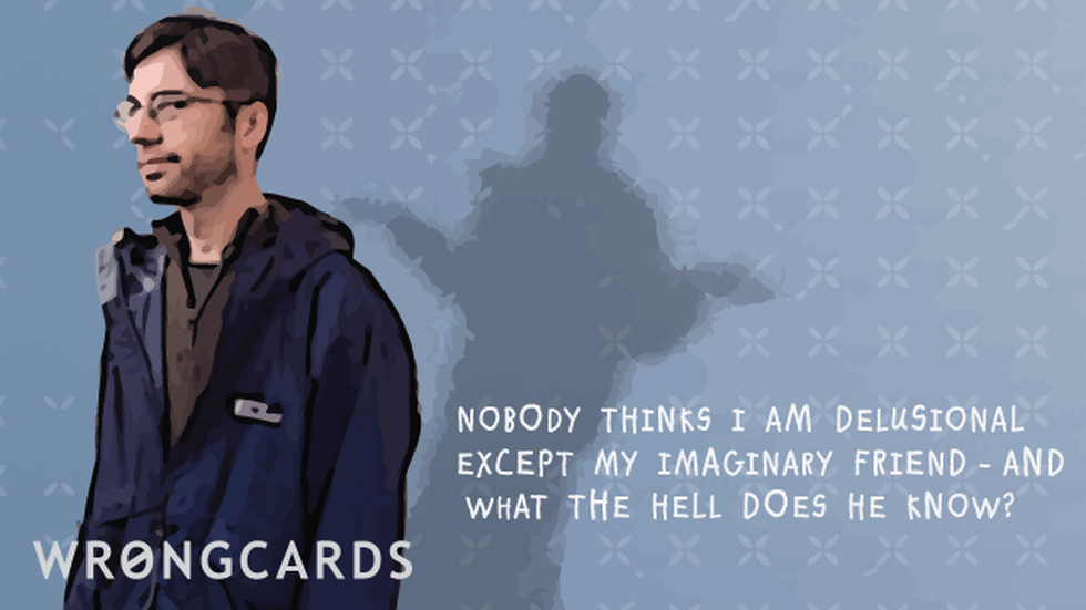 WTF ecard with text: Nobody thinks I'm delusional except my imaginary friend, and what the hell does he know?