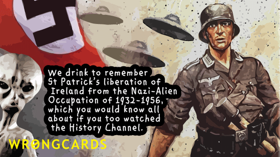 St Patricks's Day ecard with text: We drink to remember St Patrick's liberation of Ireland from the Nazi-Alien occupation of 1932-1956, which you would know all about if you too watched the History Channel.