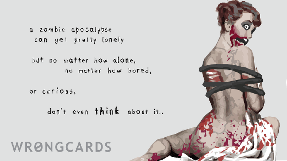 Zombie ecard with text: A zombie apocalypse can get pretty lonely. But no matter how alone, how bored, how curious, don't even think about it.