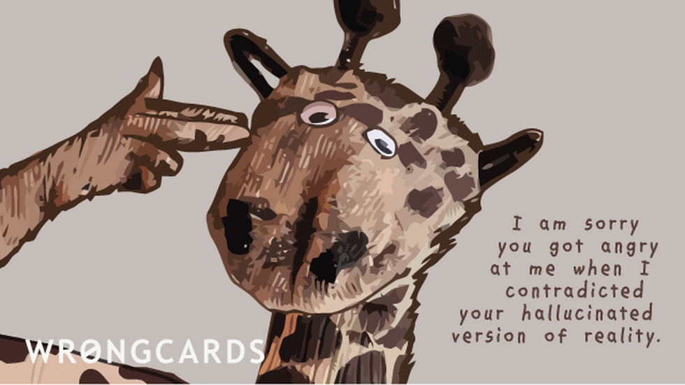 Apology ecard with text: I am sorry you got angry at me when I contradicted your hallucinated version of reality.