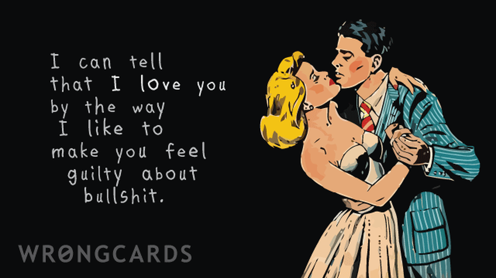Love ecard with text: I can tell that I love you by the way I like to make you feel guilty about bullshit.
