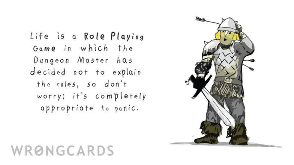 Inspirational ecard with text: Life is a Role Playing Game in which the Dungeon Master has decided not to explain the rules, so don't worry; it's completely appropriate to panic.