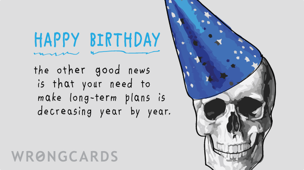 Birthday ecard with text: Happy Birthday. The other good news is that your need need to make long-term plans is decreasing year by year.