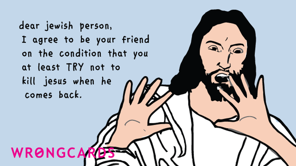 Jewish ecard with text: Dear Jewish person, I agree to be your friend on the condition that you at least TRY not to kill Jesus when he comes back.