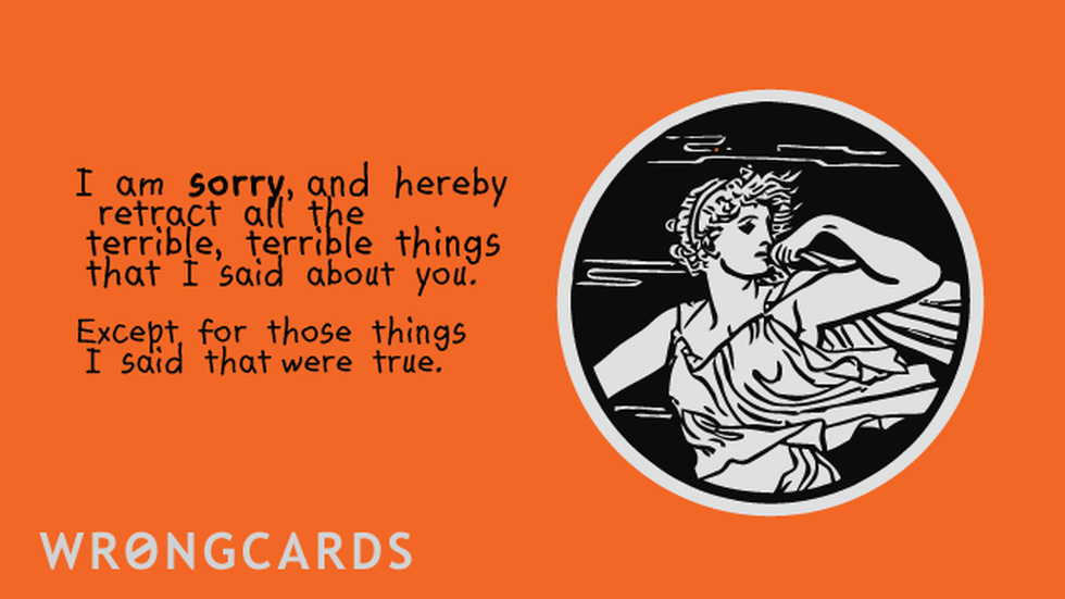 Apology ecard with text: I am sorry, and hereby retract all the terrible, terrible things that I said about you, except for those things that were true.