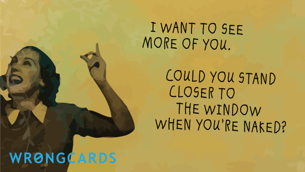 Flirting ecard with text: i want to see more of you. could you stand closer to the window when you're naked?