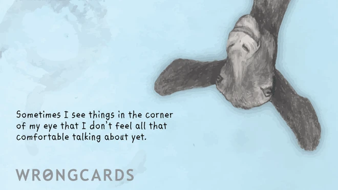 sometimes i see things Sometimes I see thing in the corner of my eye that I don't feel all that comfortable talking about yet.