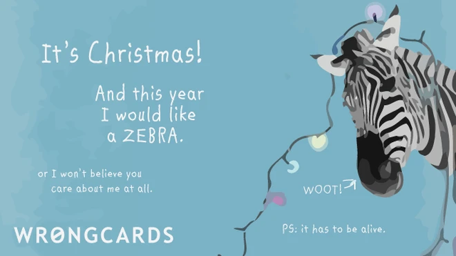 christmas zebra 'It's Christmas! And this year I would like a ZEBRA. Or I won't believe you care about me at all. PS. It has to be alive.'