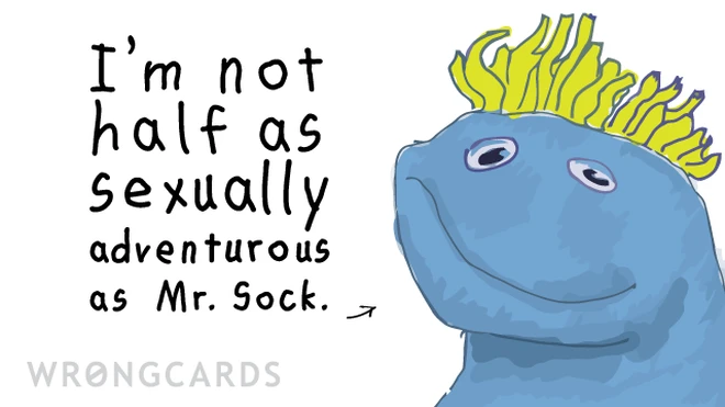 not half so adventurous I'm not half as sexually adventurous as Mr Sock.