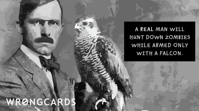real men hunt zombies Real men will hunt down zombies while armed only with a falcon.