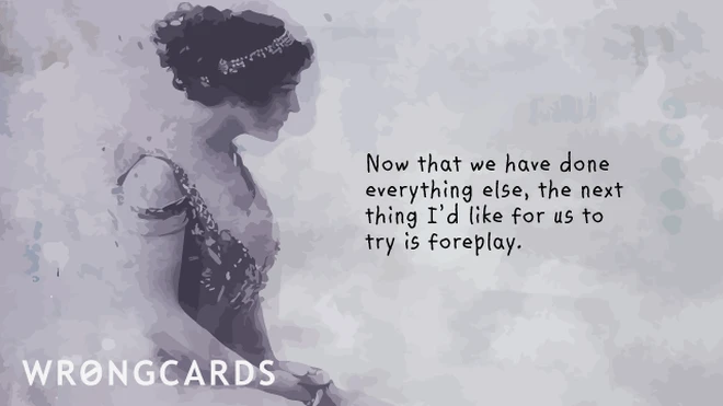 next thing to try Now that we have done everything else, the next thing I would like for us to try is foreplay.