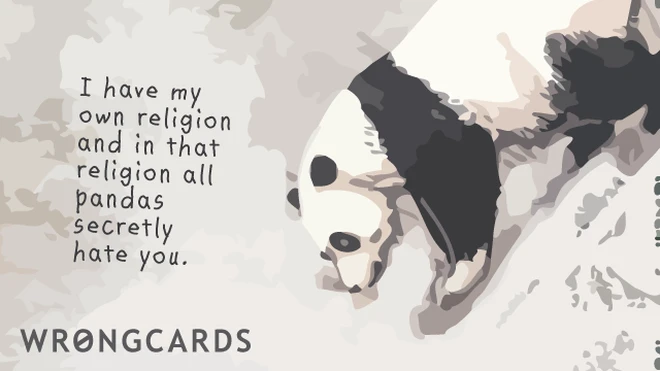 all pandas I have my own religion and in that religion all pandas secretly hate you.