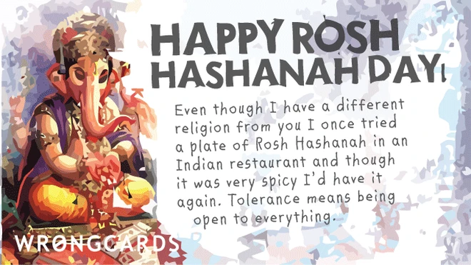 tasting tolerance 'Happy Rosh Hashanah Day. Even though I have a different religion from you I once tried a plate of Rosh Hashanah in an Indian restuarant and though it was very spicy I'd have it again. Tolerance means being open to everything.'