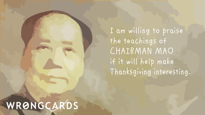 keep it interesting I am willing to praise the teachings of Chairman Mao if it will kept keep Thanksgiving interesting.