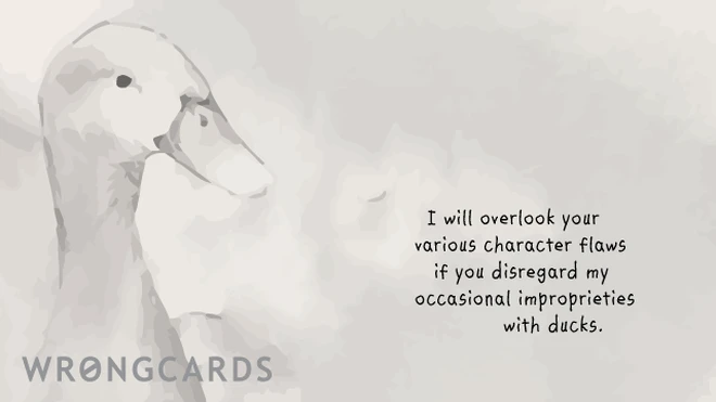 occasional improprieties I will overlook your various character flaws if you overlook my various improprieties with ducks.
