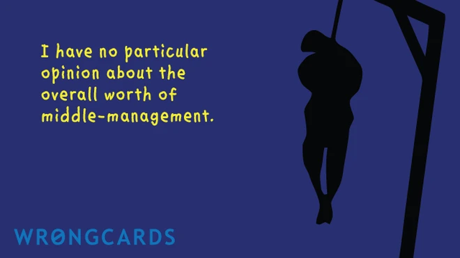 middle management I have no particular opinion about the overall worth of middle-management. And a picture of a hanging man in silhouette.