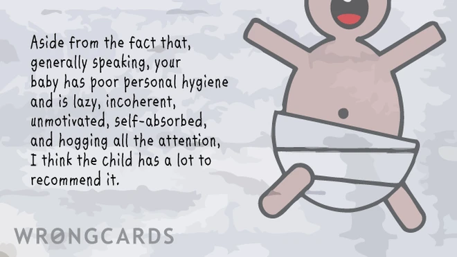 lazy and unmotivated Aside from the fact that, generally speaking, your baby has poor personal hygiene and is lazy, incoherent, unmotivated, self-absorbed, and hogging all the attention, I think the child has a lot to recommend it.