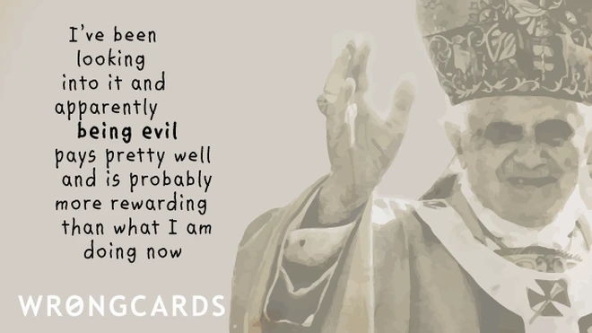 being evil I have been looking into it and apparently being evil pays pretty well and is probably more rewarding than what I'm doing now.