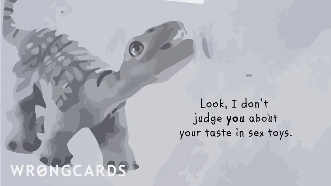 i don't judge you Look, I don't judge you about YOUR taste in sex toys.