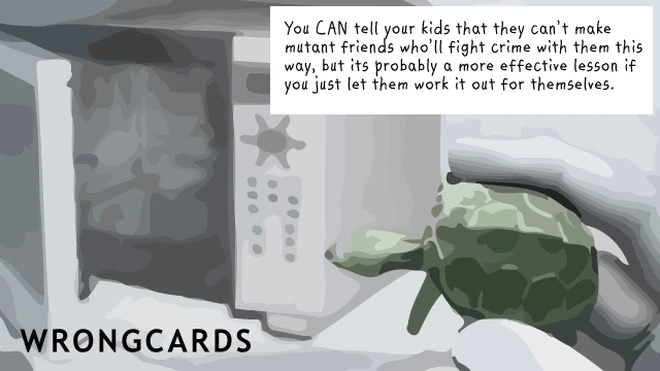 effective lesson You can tell your kids that they probably can't make mutant friends who'll help them fight crime with them this way, but it's probably a more effective lesson if you just let them work it out for themselves.