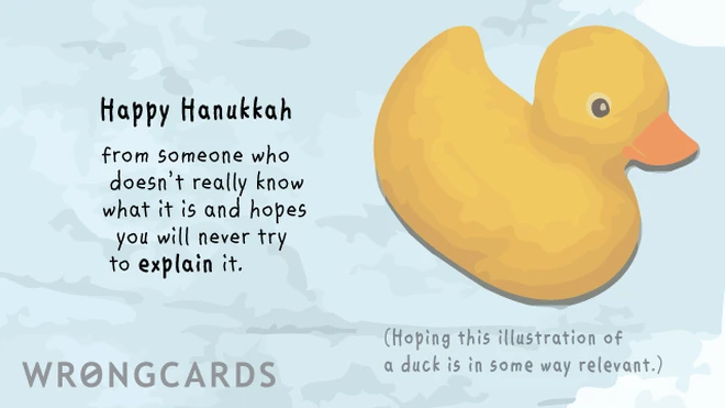 hanukkah duck Happy Hanukkah from somebody who doesn't really know what it is and hopes you will never try to explain it.