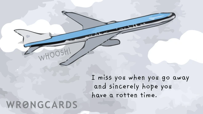 sincerest hopes I miss you when you go away and sincerely hope you have a rotten time.